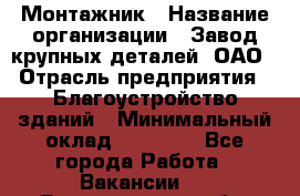 Монтажник › Название организации ­ Завод крупных деталей, ОАО › Отрасль предприятия ­ Благоустройство зданий › Минимальный оклад ­ 25 000 - Все города Работа » Вакансии   . Белгородская обл.